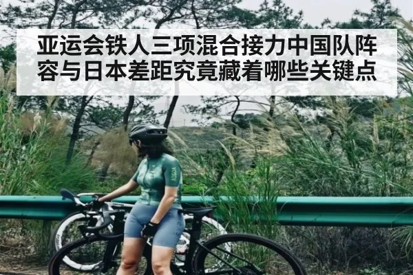亚运会铁人三项混合接力中国队阵容与日本差距究竟藏着哪些关键点