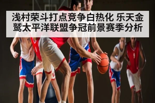 浅村荣斗打点竞争白热化 乐天金鹫太平洋联盟争冠前景赛季分析