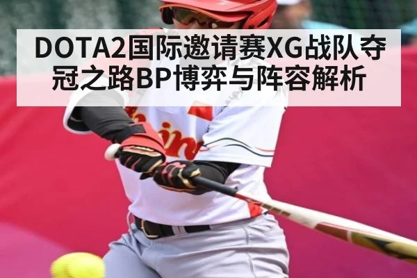 DOTA2国际邀请赛XG战队夺冠之路BP博弈与阵容解析